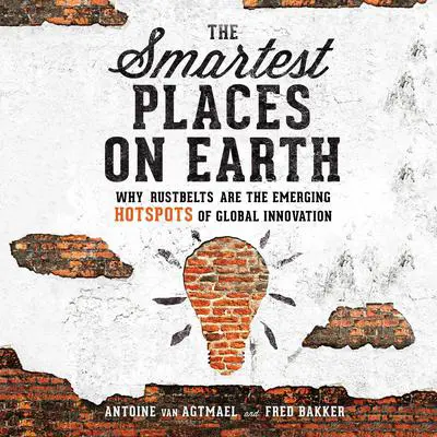The Smartest Places on Earth: Why Rustbelts Are the Emerging Hotspots of Global Innovation Audibook, by Antoine van Agtmael