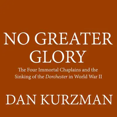 No Greater Glory: The Four Immortal Chaplains and the Sinking of the Dorchester in World War II Audibook, by Dan Kurzman