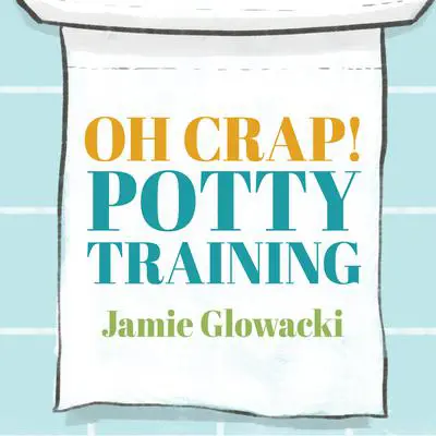 Oh Crap! Potty Training: Everything Modern Parents Need to Know to Do It Once and Do It Right Audibook, by Jamie Glowacki