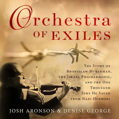 Orchestra of Exiles: The Story of Bronislaw Huberman, the Israel Philharmonic, and the One Thousand Jews He Saved from Nazi Horrors Audibook, by Josh Aronson
