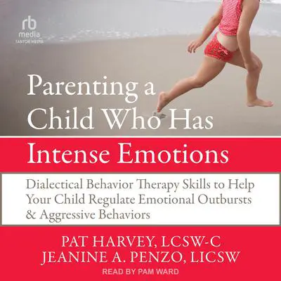 Parenting a Child Who Has Intense Emotions: Dialectical Behavior Therapy Skills to Help Your Child Regulate Emotional Outbursts and Aggressive Behaviors Audibook, by Pat Harvey