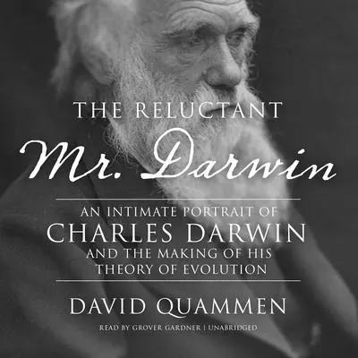 The Reluctant Mr. Darwin: An Intimate Portrait of Charles Darwin and the Making of His Theory of Evolution Audibook, by David Quammen