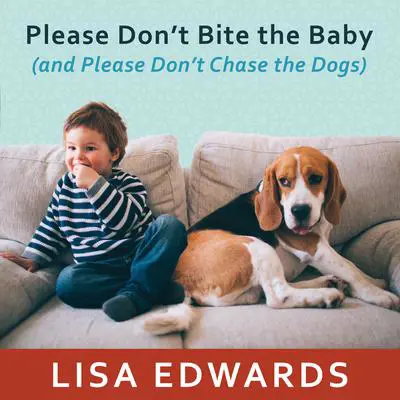 Please Don't Bite the Baby (and Please Don't Chase the Dogs): Keeping Your Kids and Your Dogs Safe and Happy Together Audibook, by Lisa Edwards
