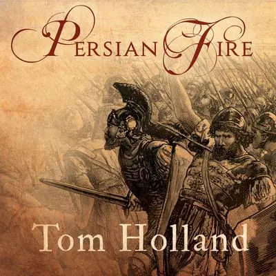 Persian Fire: The First World Empire and the Battle for the West Audibook, by Tom Holland