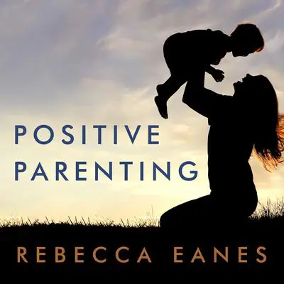 Positive Parenting: An Essential Guide Audibook, by Rebecca Eanes