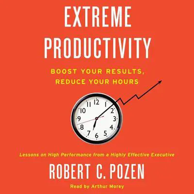 Extreme Productivity: Boost Your Results, Reduce Your Hours Audibook, by Robert C. Pozen