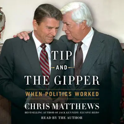 Tip and the Gipper: When Politics Worked Audibook, by Chris Matthews