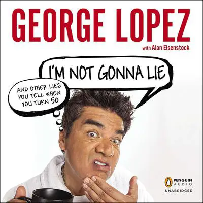 I'm Not Gonna Lie: and Other Lies You Tell When You Turn 50 Audibook, by George Lopez