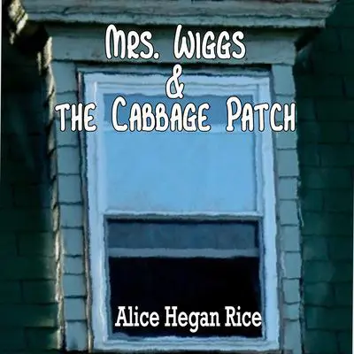 Mrs. Wiggs and the Cabbage Patch Audibook, by Alice Hegan Rice