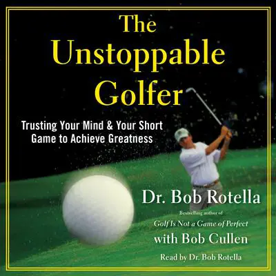 The Unstoppable Golfer: Trusting Your Mind & Your Short Game to Achieve Greatness Audibook, by Dr. Bob Rotella