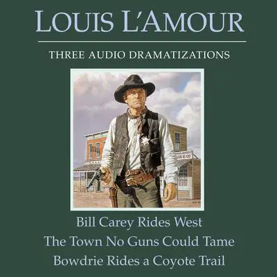 Bill Carey Rides West/The Town No Guns Could Tame/Bowdrie Rides a Coyote Trail Audibook, by Louis L’Amour