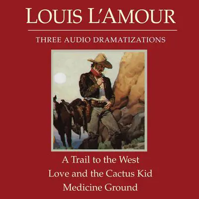 A Trail to the West /Love and the Cactus Kid / Medicine Ground Audibook, by Louis L’Amour