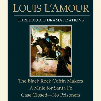 The Black Rock Coffin Makers/A Mule for Santa Fe/Case Closed - No Prisoners Audibook, by Louis L’Amour