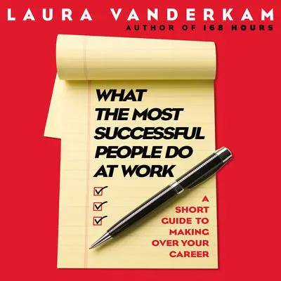 What the Most Successful People Do at Work: A Short Guide to Making Over Your Career Audibook, by Laura Vanderkam