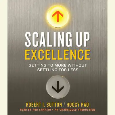Scaling Up Excellence: Getting to More Without Settling for Less Audibook, by Robert I. Sutton