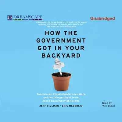 How the Government Got in Your Backyard: Superweeds, Frankenfoods, Lawn Wars, and the (Nonpartisan) Truth About Environmental Policies Audibook, by Jeff Gillman