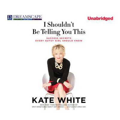 I Shouldn’t Be Telling You This: Success Secrets Every Gutsy Girl Should Know Audibook, by Kate White