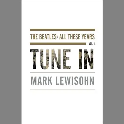 Tune In: The Beatles: All These Years Audibook, by Mark Lewisohn