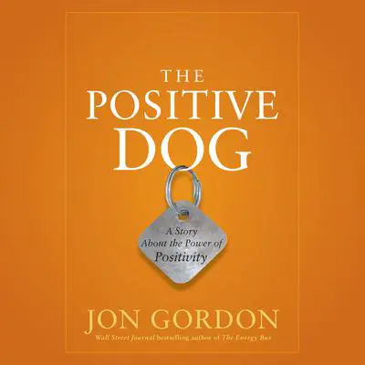 The Positive Dog: A Story About the Power of Positivity Audibook, by Jon Gordon