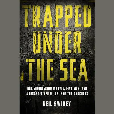 Trapped Under the Sea: One Engineering Marvel, Five Men, and a Disaster Ten Miles Into the Darkness Audibook, by Neil Swidey