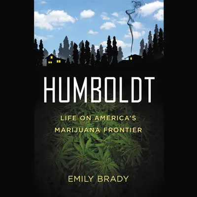 Humboldt: Life on America's Marijuana Frontier Audibook, by Emily Brady