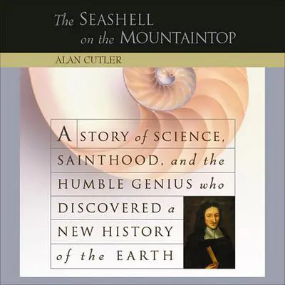 The Seashell on the Mountaintop: A Story of Science, Sainthood, and the Humble Genius who Discovered a New History of the Earth Audibook, by Alan Cutler