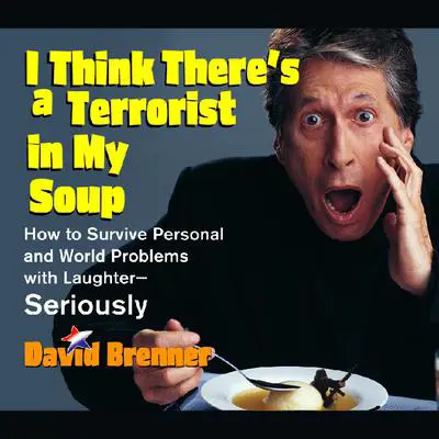 I Think There's a Terrorist in My Soup: How to Survive Personal and World Problems with Laughter-Seriously Audibook, by David Brenner