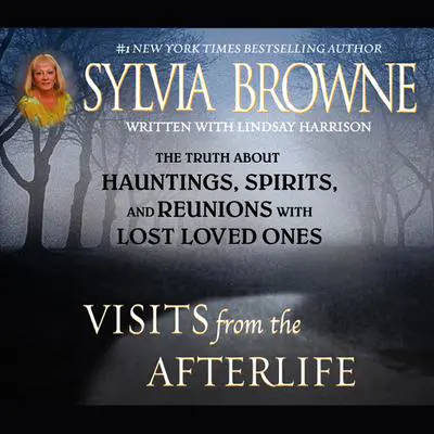 Visits from the Afterlife: The Truth about Ghosts, Spirits, Hauntings, and Reunions with Lost Loved Ones Audibook, by Sylvia Browne
