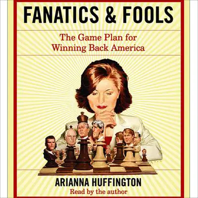 Fanatics and Fools: How the American People Are Being Hoodwinked by Their Leaders Audibook, by Arianna Huffington