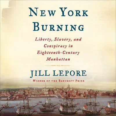 New York Burning: Liberty, Slavery, and Conspiracy in Eighteenth-Century Manhattan Audibook, by Jill Lepore