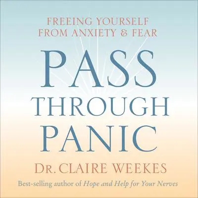 Pass Through Panic: Freeing Yourself from Anxiety and Fear Audibook, by Dr. Claire Weekes