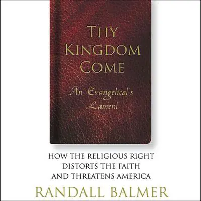 Thy Kingdom Come: An Evangelical’s Lament: How the Religious Right Distorts the Faith and Threatens America Audibook, by Randall Balmer