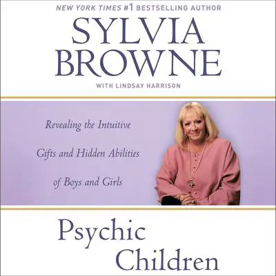 Psychic Children: Revealing the Intuitive Gifts and Hidden Abilities of Boys and Girls Audibook, by Sylvia Browne