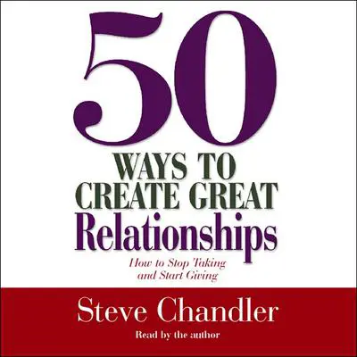 50 Ways to Create Great Relationships: How to Stop Taking and Start Giving Audibook, by Steve Chandler
