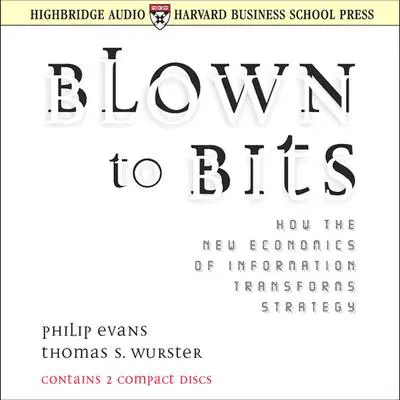 Blown to Bits: How the New Economics of Information Transforms Strategy Audibook, by Philip Evans