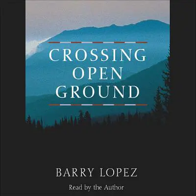 Crossing Open Ground Audibook, by Barry Lopez