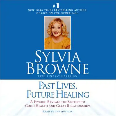 Past Lives, Future Healing: A Psychic Reveals the Secrets to Good Health and Great Relationships Audibook, by Sylvia Browne