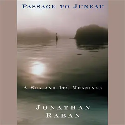Passage to Juneau: A Sea and Its Meanings Audibook, by Jonathan Raban