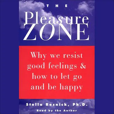 The Pleasure Zone: Why We Resist Good Feelings & How to Let Go and Be Happy Audibook, by Stella Resnick
