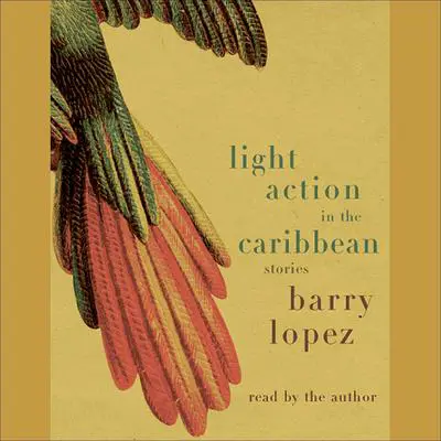 Light Action In the Caribbean: Stories Audibook, by Barry Lopez