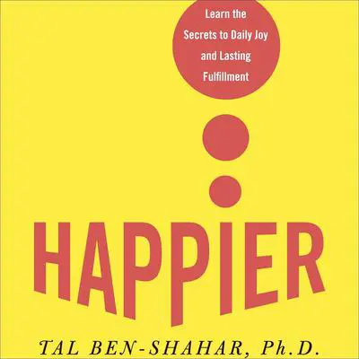 Happier: Learn the Secrets to Daily Joy and Lasting Fulfillment Audibook, by Tal Ben-Shahar