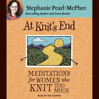 At Knit's End: Meditations for Women Who Knit Too Much Audibook, by Stephanie Pearl-McPhee
