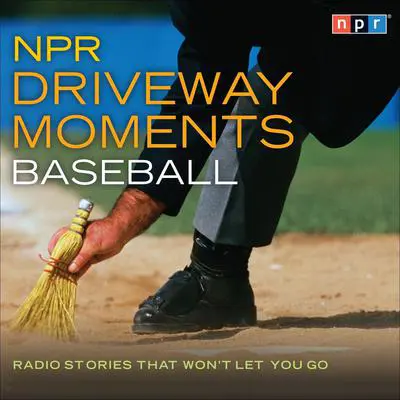 NPR Driveway Moments Baseball: Radio Stories That Won't Let You Go Audibook, by NPR