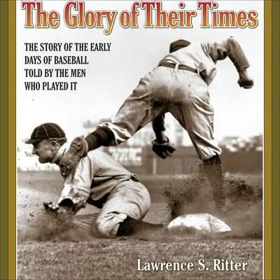 The Glory of Their Times: The Story of the Early Days of Baseball Told by the Men Who Played It Audibook, by Lawrence S. Ritter