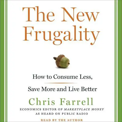 The New Frugality: How to Consume Less, Save More, and Live Better Audibook, by Chris Farrell