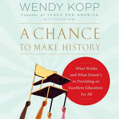 A Chance to Make History: What Works and What Doesn't in Providing an Excellent Education for All Audibook, by Wendy Kopp
