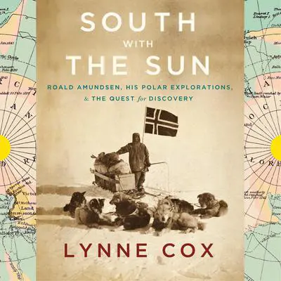 South with the Sun: Roald Amundsen, His Polar Explorations, and the Quest for Discovery Audibook, by Lynne Cox