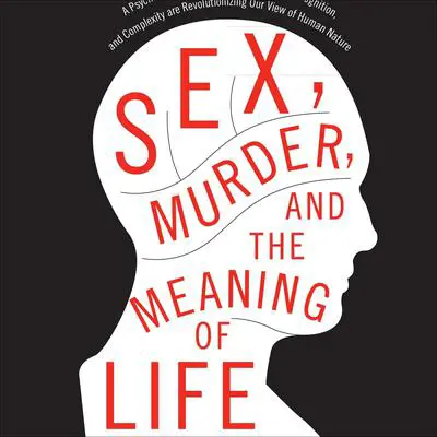 Sex, Murder, and the Meaning of Life: A Psychologist Investigates How Evolution, Cognition, and Complexity Are Revolutionizing Our View of Human Nature Audibook, by Douglas T. Kenrick
