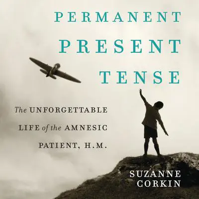 Permanent Present Tense: The Unforgettable Life of the Amnesiac Patient, H. M. Audibook, by Suzanne Corkin
