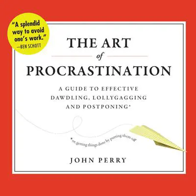 The Art of Procrastination: A Guide to Effective Dawdling, Lollygagging, and Postponing, or, Getting Things Done by Putting Them Off Audibook, by John Perry